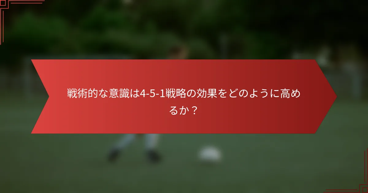 戦術的な意識は4-5-1戦略の効果をどのように高めるか？